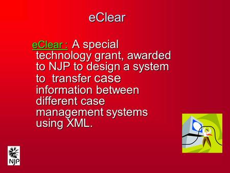 EClear eClear : A special technology grant, awarded to NJP to design a system to transfer case information between different case management systems using.