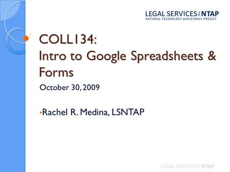COLL134: Intro to Google Spreadsheets & Forms October 30, 2009 Rachel R. Medina, LSNTAP.