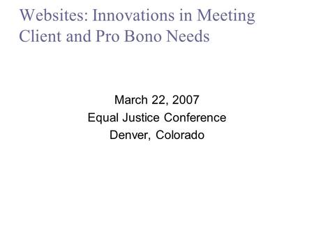 Websites: Innovations in Meeting Client and Pro Bono Needs March 22, 2007 Equal Justice Conference Denver, Colorado.