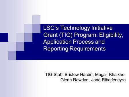 LSCs Technology Initiative Grant (TIG) Program: Eligibility, Application Process and Reporting Requirements TIG Staff: Bristow Hardin, Magali Khalkho,