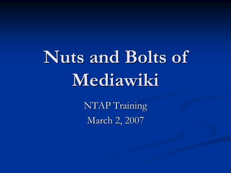 Nuts and Bolts of Mediawiki NTAP Training March 2, 2007.