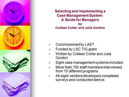 Selecting and Implementing a Case Management System: A Guide for Managers by Colleen Cotter and Julia Gordon Commissioned by LAET Commissioned by LAET.
