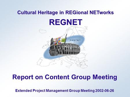 Cultural Heritage in REGional NETworks REGNET Report on Content Group Meeting Extended Project Management Group Meeting 2002-06-26.