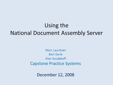 Using the National Document Assembly Server Marc Lauritsen Bart Earle Alan Soudakoff Capstone Practice Systems December 12, 2008.