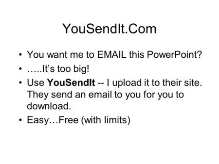 YouSendIt.Com You want me to EMAIL this PowerPoint? …..Its too big! Use YouSendIt -- I upload it to their site. They send an email to you for you to download.