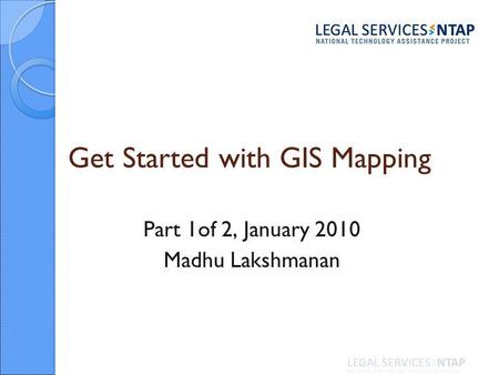 Get Started with GIS Mapping Part 1of 2, January 2010 Madhu Lakshmanan.
