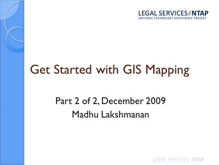 Get Started with GIS Mapping Part 2 of 2, December 2009 Madhu Lakshmanan.