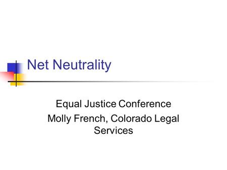Net Neutrality Equal Justice Conference Molly French, Colorado Legal Services.