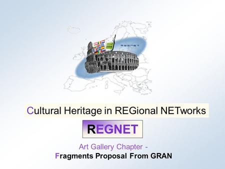 Cultural Heritage in REGional NETworks REGNET REGNET Art Gallery Chapter - Fragments Proposal From GRAN Cultural Heritage in REGional NETworks.
