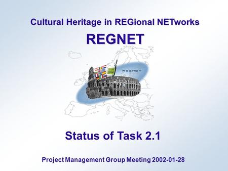 Cultural Heritage in REGional NETworks REGNET Status of Task 2.1 Project Management Group Meeting 2002-01-28.