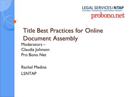 Title Best Practices for Online Document Assembly Moderators – Claudia Johnson Pro Bono Net Rachel Medina LSNTAP.