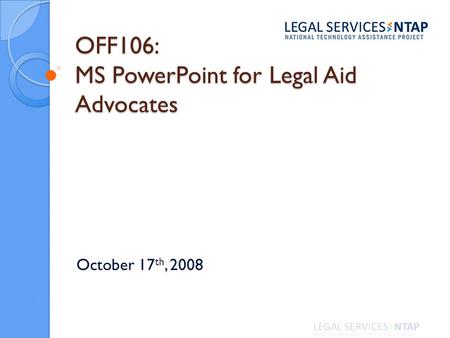 OFF106: MS PowerPoint for Legal Aid Advocates October 17 th, 2008.