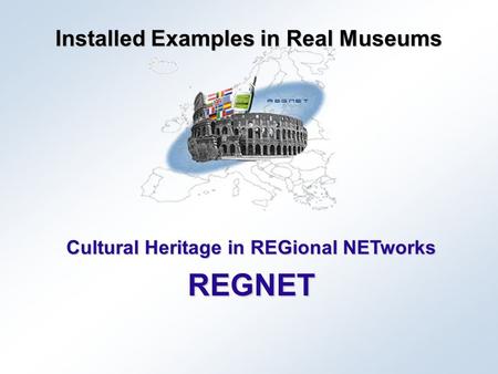 Cultural Heritage in REGional NETworks REGNET Installed Examples in Real Museums.