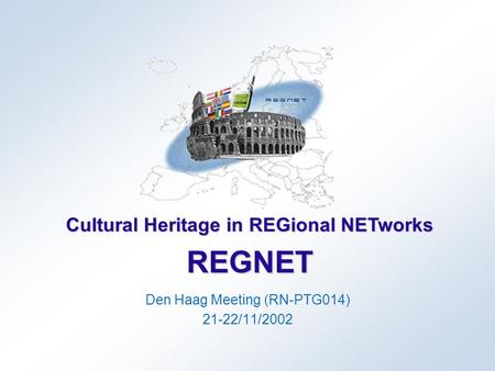 Cultural Heritage in REGional NETworks REGNET Den Haag Meeting (RN-PTG014) 21-22/11/2002.