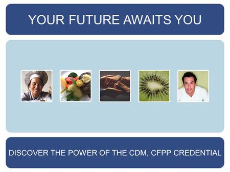 YOUR FUTURE AWAITS YOU DISCOVER THE POWER OF THE CDM, CFPP CREDENTIAL.