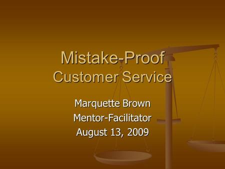Mistake-Proof Customer Service Marquette Brown Mentor-Facilitator August 13, 2009.