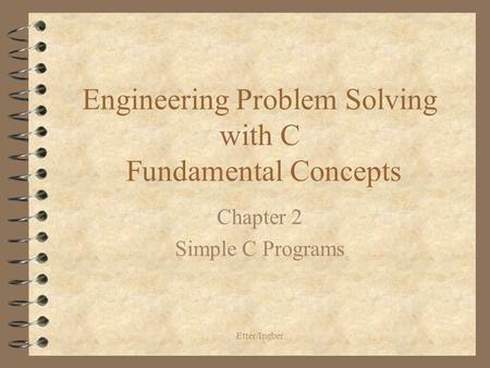 Etter/Ingber Engineering Problem Solving with C Fundamental Concepts Chapter 2 Simple C Programs.