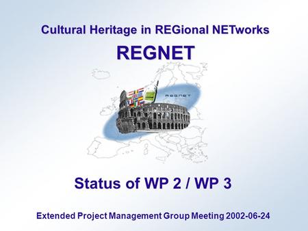 Cultural Heritage in REGional NETworks REGNET Status of WP 2 / WP 3 Extended Project Management Group Meeting 2002-06-24.