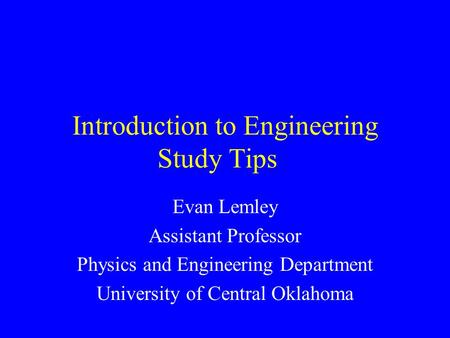 Introduction to Engineering Study Tips Evan Lemley Assistant Professor Physics and Engineering Department University of Central Oklahoma.