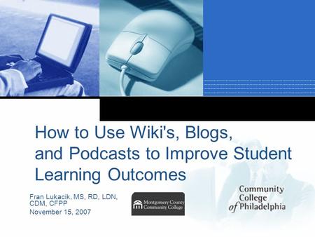 Company LOGO How to Use Wiki's, Blogs, and Podcasts to Improve Student Learning Outcomes Fran Lukacik, MS, RD, LDN, CDM, CFPP November 15, 2007.