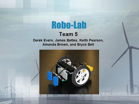 Robo-Lab Team 5 Derek Evers, James Bettes, Keith Pearson, Amanda Brown, and Bryce Bell.