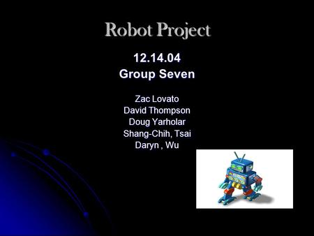 Robot Project 12.14.04 Group Seven Zac Lovato David Thompson Doug Yarholar Shang-Chih, Tsai Daryn, Wu.