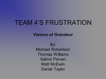 TEAM 4S FRUSTRATION Visions of Grandeur By: Michael Robertson Thomas Williams Salma Parven Matt McEwin Daniel Taylor.