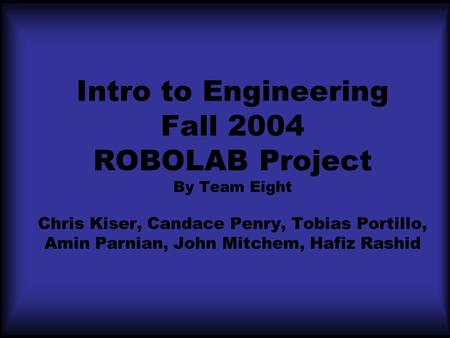 Intro to Engineering Fall 2004 ROBOLAB Project By Team Eight Chris Kiser, Candace Penry, Tobias Portillo, Amin Parnian, John Mitchem, Hafiz Rashid.