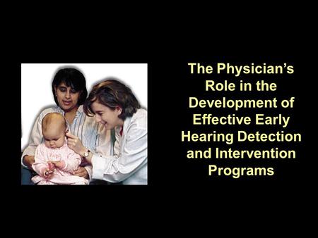 The Physicians Role in the Development of Effective Early Hearing Detection and Intervention Programs.