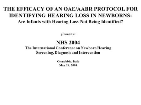 THE EFFICACY OF AN OAE/AABR PROTOCOL FOR IDENTIFYING HEARING LOSS IN NEWBORNS: Are Infants with Hearing Loss Not Being Identified? presented at NHS 2004.