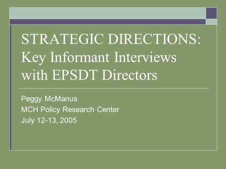 STRATEGIC DIRECTIONS: Key Informant Interviews with EPSDT Directors Peggy McManus MCH Policy Research Center July 12-13, 2005.