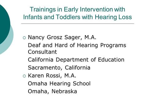 Trainings in Early Intervention with Infants and Toddlers with Hearing Loss Nancy Grosz Sager, M.A. Deaf and Hard of Hearing Programs Consultant California.