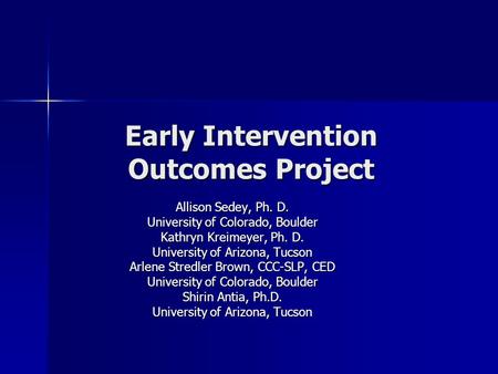 Early Intervention Outcomes Project Allison Sedey, Ph. D. University of Colorado, Boulder Kathryn Kreimeyer, Ph. D. University of Arizona, Tucson Arlene.