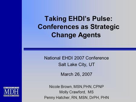 Taking EHDIs Pulse: Conferences as Strategic Change Agents National EHDI 2007 Conference Salt Lake City, UT March 26, 2007 Nicole Brown, MSN,PHN, CPNP.