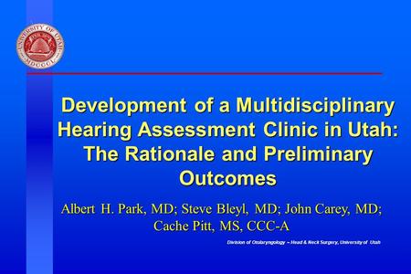 Development of a Multidisciplinary Hearing Assessment Clinic in Utah: The Rationale and Preliminary Outcomes Thank audience Acknowledge – pediatric otolaryngology.