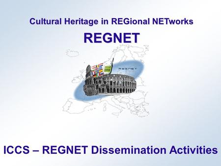 Cultural Heritage in REGional NETworks REGNET ICCS – REGNET Dissemination Activities.