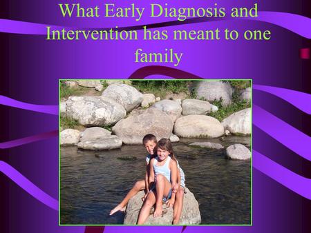 What Early Diagnosis and Intervention has meant to one family.