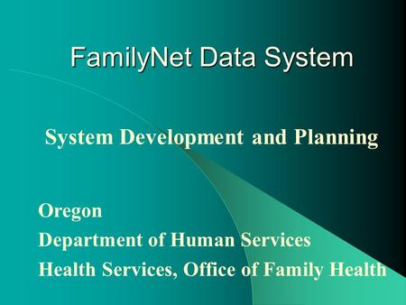 FamilyNet Data System System Development and Planning Oregon Department of Human Services Health Services, Office of Family Health.
