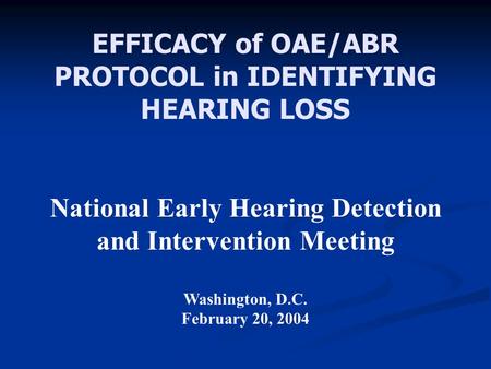 EFFICACY of OAE/ABR PROTOCOL in IDENTIFYING HEARING LOSS National Early Hearing Detection and Intervention Meeting Washington, D.C. February 20, 2004.