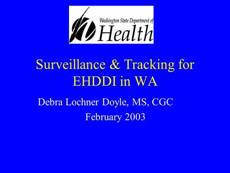 Surveillance & Tracking for EHDDI in WA Debra Lochner Doyle, MS, CGC February 2003.
