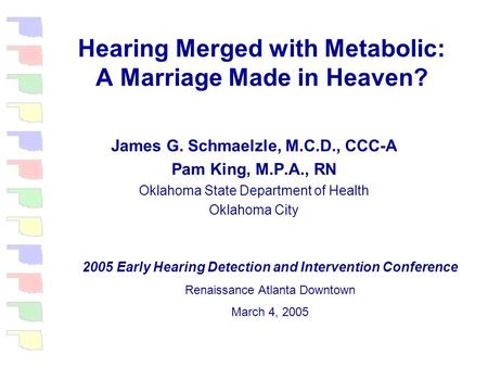 Hearing Merged with Metabolic: A Marriage Made in Heaven? James G. Schmaelzle, M.C.D., CCC-A Pam King, M.P.A., RN Oklahoma State Department of Health.