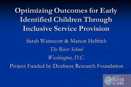 Optimizing Outcomes for Early Identified Children Through Inclusive Service Provision Sarah Wainscott & Marion Helfrich The River School Washington, D.C.