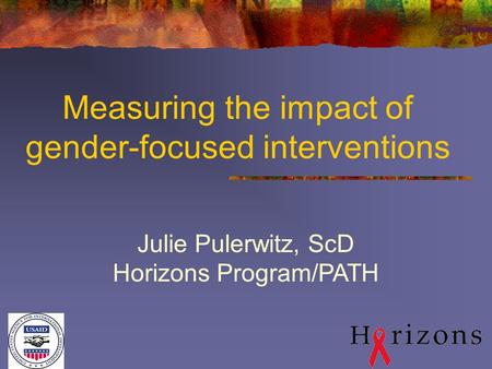 Measuring the impact of gender-focused interventions Julie Pulerwitz, ScD Horizons Program/PATH.