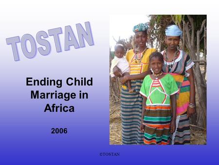 ©TOSTAN Ending Child Marriage in Africa 2006. ©TOSTAN Tostans Mission To empowerment African communities through a human rights-based basic education.