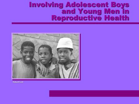Involving Adolescent Boys and Young Men in Reproductive Health Richard Lord.