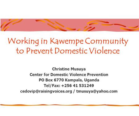 Working in Kawempe Community to Prevent Domestic Violence Christine Musuya Center for Domestic Violence Prevention PO Box 6770 Kampala, Uganda Tel/Fax: