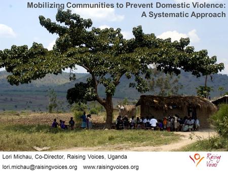 Lori Michau, Co-Director, Raising Voices, Uganda  Mobilizing Communities to Prevent Domestic Violence: