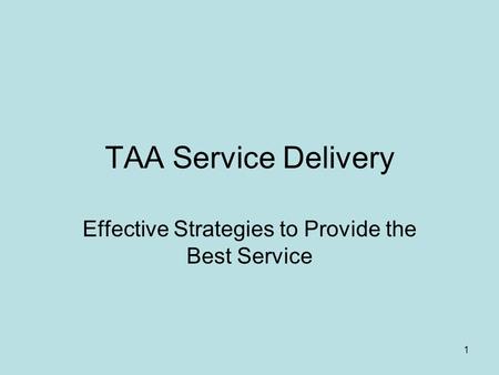 1 TAA Service Delivery Effective Strategies to Provide the Best Service.