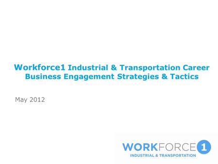 Workforce1 Industrial & Transportation Career Business Engagement Strategies & Tactics May 2012.