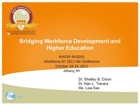 Bridging Workforce Development and Higher Education Dr. Shelley B. Dixon Dr. Nan L. Travers Ms. Lisa Sax NYATEP-NYSDOL Workforce NY 2011 Fall Conference.